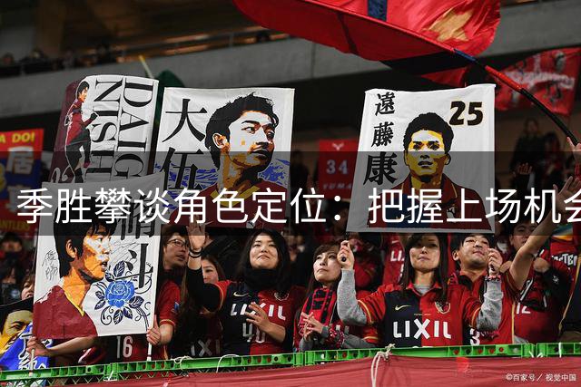 季胜攀谈角色定位：把握上场机会助力球队保级