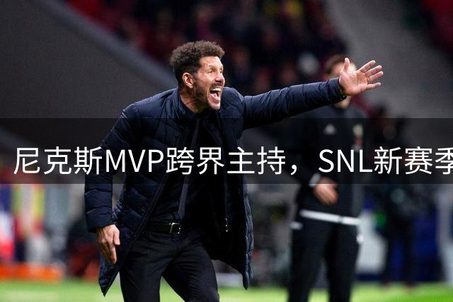 尼克斯MVP跨界主持，SNL新赛季首播看点十足